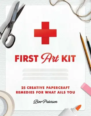 First Art Kit: 25 kreatywnych papierowych lekarstw na to, co ci dolega - First Art Kit: 25 Creative Papercraft Remedies for What Ails You