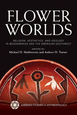 Kwiatowe światy: religia, estetyka i ideologia w Mezoameryce i na amerykańskim południowym zachodzie - Flower Worlds: Religion, Aesthetics, and Ideology in Mesoamerica and the American Southwest