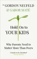 Trzymaj się swoich dzieci - dlaczego rodzice muszą liczyć się bardziej niż rówieśnicy - Hold on to Your Kids - Why Parents Need to Matter More Than Peers