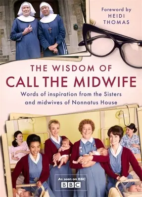 Mądrość Call the Midwife: Słowa o miłości, stracie, przyjaźni, rodzinie i nie tylko od sióstr i położnych z Nonnatus House - The Wisdom of Call the Midwife: Words of Love, Loss, Friendship, Family and More, from the Sisters and Midwives of Nonnatus House