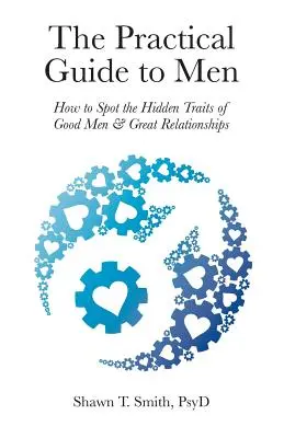 Praktyczny przewodnik po mężczyznach: jak dostrzec ukryte cechy dobrych mężczyzn i wspaniałych związków - The Practical Guide to Men: How to Spot the Hidden Traits of Good Men and Great Relationships