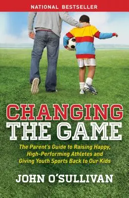 Changing the Game: The Parent's Guide to Raising Happy, High-Performing Athletes, and Giving Youth Sports Back to Our Kids (Przewodnik rodzica po wychowywaniu szczęśliwych, osiągających wysokie wyniki sportowców i oddawaniu sportu młodzieży naszym dzieciom) - Changing the Game: The Parent's Guide to Raising Happy, High-Performing Athletes, and Giving Youth Sports Back to Our Kids