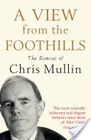 A View from the Foothills: Dzienniki Chrisa Mullina - A View from the Foothills: The Diaries of Chris Mullin