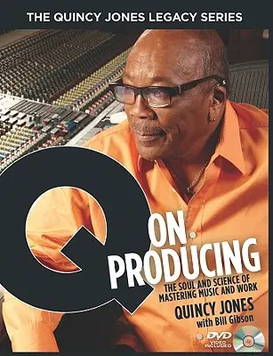 Quincy Jones Legacy Series: Q on Producing: Dusza i nauka opanowania muzyki i pracy - The Quincy Jones Legacy Series: Q on Producing: The Soul and Science of Mastering Music and Work