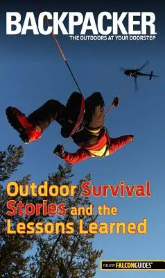 Historie przetrwania na świeżym powietrzu magazynu Backpacker i wyciągnięte z nich wnioski - Backpacker Magazine's Outdoor Survival Stories and the Lessons Learned