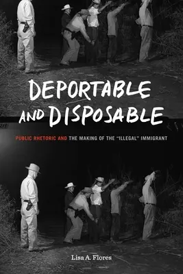 Deportable and Disposable: Retoryka publiczna i tworzenie „nielegalnego” imigranta”. - Deportable and Disposable: Public Rhetoric and the Making of the Illegal