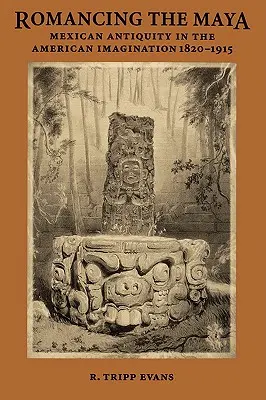 Romancing the Maya: Meksykańska starożytność w amerykańskiej wyobraźni, 1820-1915 - Romancing the Maya: Mexican Antiquity in the American Imagination, 1820-1915