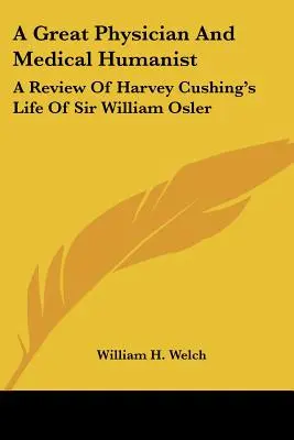 Wielki lekarz i humanista medyczny: Recenzja książki Harveya Cushinga Życie sir Williama Oslera - A Great Physician And Medical Humanist: A Review Of Harvey Cushing's Life Of Sir William Osler