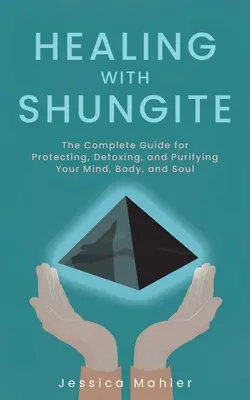 Uzdrawianie szungitem: Kompletny przewodnik po ochronie, detoksykacji i oczyszczaniu umysłu, ciała i duszy - Healing with Shungite: The Complete Guide for Protecting, Detoxing, and Purifying Your Mind, Body, and Soul