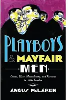 Playboys and Mayfair Men: Przestępczość, klasa, męskość i faszyzm w Londynie lat 30. XX wieku - Playboys and Mayfair Men: Crime, Class, Masculinity, and Fascism in 1930s London