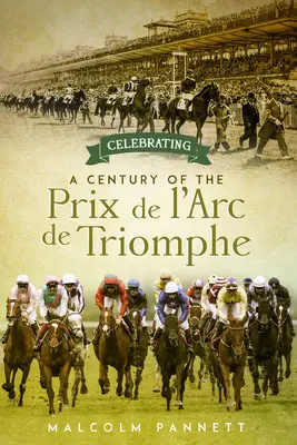 Obchody stulecia Prix de l'Arc de Triomphe: Historia największego wyścigu konnego w Europie - Celebrating a Century of the Prix de l'Arc de Triomphe: The History of Europe's Greatest Horse Race