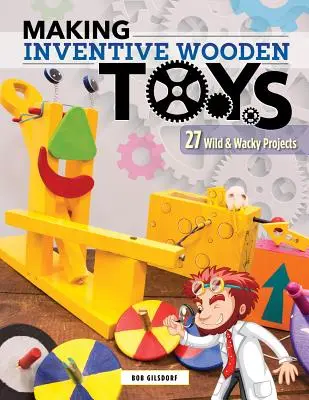 Tworzenie pomysłowych drewnianych zabawek: 33 dzikie i zwariowane projekty idealne do edukacji parowej - Making Inventive Wooden Toys: 33 Wild & Wacky Projects Ideal for Steam Education