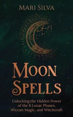 Księżycowe zaklęcia: Odblokowanie ukrytej mocy 8 faz księżycowych, magii wiccańskiej i czarów - Moon Spells: Unlocking the Hidden Power of the 8 Lunar Phases, Wiccan Magic, and Witchcraft