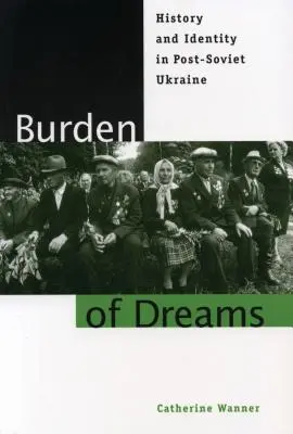 Ciężar marzeń: Historia i tożsamość na postsowieckiej Ukrainie - Burden of Dreams: History and Identity in Post-Soviet Ukraine