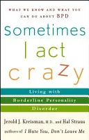 Czasami zachowuję się jak wariat: Życie z zaburzeniem osobowości typu borderline - Sometimes I Act Crazy: Living with Borderline Personality Disorder