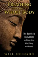 Oddychanie całym ciałem: Instrukcje Buddy dotyczące integracji umysłu, ciała i oddechu - Breathing Through the Whole Body: The Buddha's Instructions on Integrating Mind, Body, and Breath