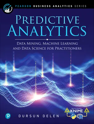Analityka predykcyjna: Eksploracja danych, uczenie maszynowe i nauka o danych dla praktyków, wydanie 2 - Predictive Analytics: Data Mining, Machine Learning and Data Science for Practitioners, 2nd Edition