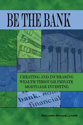 Bądź bankiem: Tworzenie i zwiększanie bogactwa poprzez prywatne inwestycje hipoteczne - Be the Bank: Creating and Increasing Wealth through Private Mortgage Investing