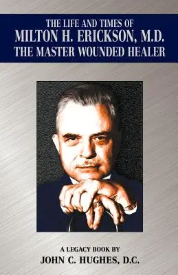 The Life and Time of Milton H. Erickson, M.D., the Master Wounded Healer (Życie i czas Miltona H. Ericksona, mistrza w leczeniu ran) - The Life and Time of Milton H. Erickson, M.D., the Master Wounded Healer