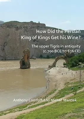 Skąd perski król królów brał wino? Górny Tygrys w starożytności (ok. 700 p.n.e. do 636 n.e.) - How Did the Persian King of Kings Get His Wine? the Upper Tigris in Antiquity (C.700 Bce to 636 Ce)