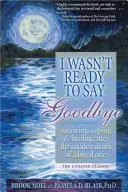 Nie byłem gotowy na pożegnanie: Przetrwanie, radzenie sobie i leczenie po nagłej śmierci ukochanej osoby - I Wasn't Ready to Say Goodbye: Surviving, Coping and Healing After the Sudden Death of a Loved One
