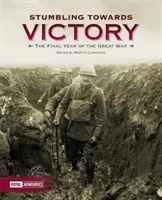 Potykając się o zwycięstwo: Ostatni rok Wielkiej Wojny - Stumbling Towards Victory: The Final Year of the Great War