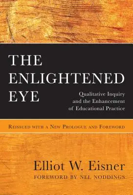 Oświecone oko: Qualitative Inquiry and the Enhancement of Educational Practice, wznowiona z nowym prologiem i przedmową - The Enlightened Eye: Qualitative Inquiry and the Enhancement of Educational Practice, Reissued with a New Prologue and Foreword