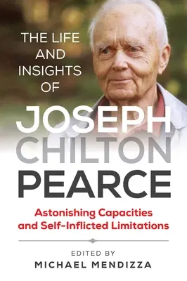 Życie i spostrzeżenia Josepha Chiltona Pearce'a: Zdumiewające możliwości i ograniczenia wynikające z samego siebie - The Life and Insights of Joseph Chilton Pearce: Astonishing Capacities and Self-Inflicted Limitations