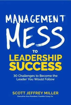 Management Mess to Leadership Success: 30 Challenges to Become the Leader You Would Follow (Wall Street Journal Best Selling Author, Leadership Mentor