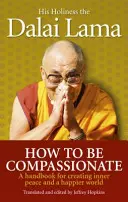 Jak być współczującym - Podręcznik tworzenia wewnętrznego spokoju i szczęśliwszego świata - How To Be Compassionate - A Handbook for Creating Inner Peace and a Happier World