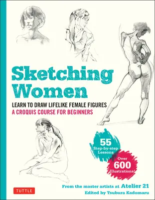 Szkicowanie kobiet: Naucz się rysować realistyczne postacie kobiece, kompletny kurs dla początkujących - ponad 600 ilustracji - Sketching Women: Learn to Draw Lifelike Female Figures, a Complete Course for Beginners - Over 600 Illustrations