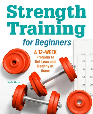 Trening siłowy dla początkujących: 12-tygodniowy program, aby uzyskać szczupłą i zdrową sylwetkę w domu - Strength Training for Beginners: A 12-Week Program to Get Lean and Healthy at Home