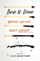 Burn It Down: Kobiety piszące o gniewie - Burn It Down: Women Writing about Anger