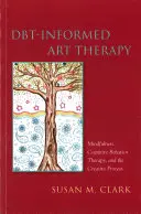 Terapia sztuką oparta na Dbt: Uważność, terapia poznawczo-behawioralna i proces twórczy - Dbt-Informed Art Therapy: Mindfulness, Cognitive Behavior Therapy, and the Creative Process