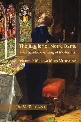 Żongler z Notre Dame i mediewalizacja nowoczesności: Tom 2: Średniowiecze spotyka średniowiecze - The Juggler of Notre Dame and the Medievalizing of Modernity: Volume 2: Medieval Meets Medievalism