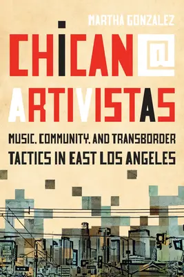 Chican@ Artivistas: Muzyka, społeczność i taktyki transgraniczne we wschodnim Los Angeles - Chican@ Artivistas: Music, Community, and Transborder Tactics in East Los Angeles