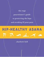 Hip-Healthy Asana: Przewodnik praktyka jogi do ochrony bioder i unikania bólu stawów Si - Hip-Healthy Asana: The Yoga Practitioner's Guide to Protecting the Hips and Avoiding Si Joint Pain
