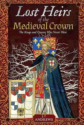 Zagubieni spadkobiercy średniowiecznej korony: Królowie i królowe, których nigdy nie było - Lost Heirs of the Medieval Crown: The Kings and Queens Who Never Were