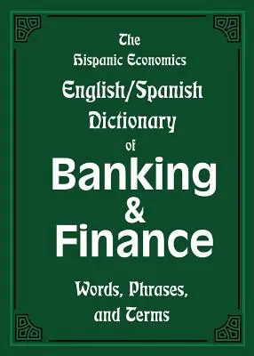 The Hispanic Economics Angielsko-hiszpański słownik bankowości i finansów: Słowa, zwroty i terminy - The Hispanic Economics English/Spanish Dictionary of Banking & Finance: Words, Phrases, and Terms