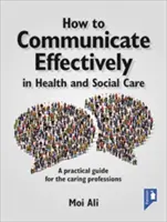 Jak skutecznie komunikować się w opiece zdrowotnej i społecznej: Praktyczny przewodnik dla zawodów opiekuńczych - How to Communicate Effectively in Health and Social Care: A Practical Guide for the Caring Professions