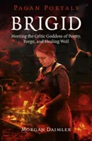 Brigid: Spotkanie z celtycką boginią poezji, kuźni i uzdrawiającej studni - Brigid: Meeting the Celtic Goddess of Poetry, Forge, and Healing Well