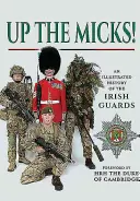 Up the Micks!: Ilustrowana historia Gwardii Irlandzkiej - Up the Micks!: An Illustrated History of the Irish Guards