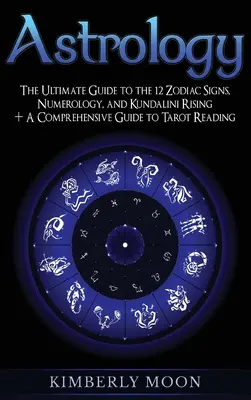 Astrologia: Kompletny przewodnik po 12 znakach zodiaku, numerologii i Kundalini Rising + Kompleksowy przewodnik po czytaniu tarota - Astrology: The Ultimate Guide to the 12 Zodiac Signs, Numerology, and Kundalini Rising + A Comprehensive Guide to Tarot Reading