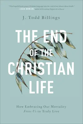 Koniec chrześcijańskiego życia: Jak przyjęcie naszej śmiertelności uwalnia nas do prawdziwego życia - The End of the Christian Life: How Embracing Our Mortality Frees Us to Truly Live