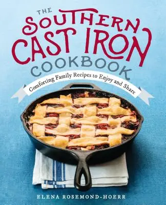 Południowa żeliwna książka kucharska: Pocieszające rodzinne przepisy, którymi można się cieszyć i dzielić - The Southern Cast Iron Cookbook: Comforting Family Recipes to Enjoy and Share