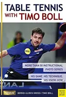 Tenis stołowy z Timo Bollem: Ponad 50 Instruktażowych Serii Zdjęć. Jego gra, jego technika, jego know-how - Table Tennis with Timo Boll: More Than 50 Instructional Photo Series. His Game, His Technique, His Know-How