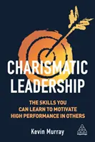 Charyzmatyczne przywództwo: Umiejętności, których możesz się nauczyć, aby motywować innych do osiągania wysokich wyników - Charismatic Leadership: The Skills You Can Learn to Motivate High Performance in Others