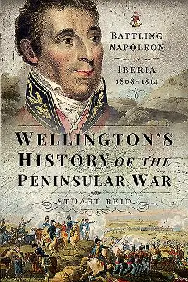 Wellington's History of the Peninsular War: Bitwa z Napoleonem na Półwyspie Iberyjskim 1808-1814 - Wellington's History of the Peninsular War: Battling Napoleon in Iberia 1808-1814