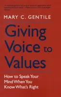 Dawanie głosu wartościom: Jak mówić, co myślisz, gdy wiesz, co jest słuszne? - Giving Voice to Values: How to Speak Your Mind When You Know What's Right