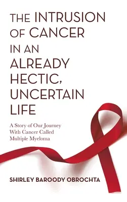 Ingerencja raka w i tak już gorączkowe i niepewne życie: Historia naszej podróży z rakiem zwanym szpiczakiem mnogim - The Intrusion of Cancer in an Already Hectic, Uncertain Life: A Story of Our Journey with Cancer Called Multiple Myeloma